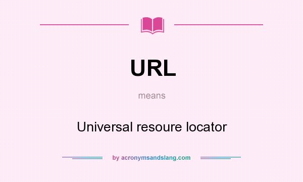 What does URL mean? It stands for Universal resoure locator