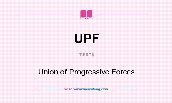What does UPF mean? It stands for Union of Progressive Forces