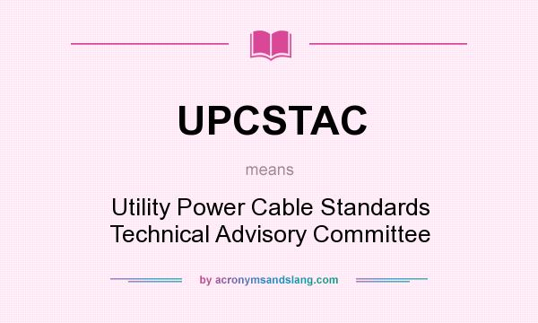 What does UPCSTAC mean? It stands for Utility Power Cable Standards Technical Advisory Committee