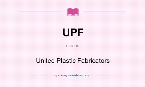 What does UPF mean? It stands for United Plastic Fabricators