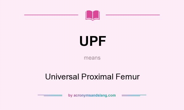 What does UPF mean? It stands for Universal Proximal Femur
