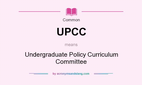 What does UPCC mean? It stands for Undergraduate Policy Curriculum Committee