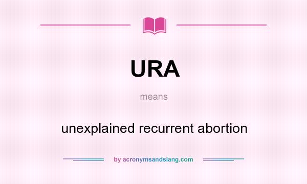 What does URA mean? It stands for unexplained recurrent abortion