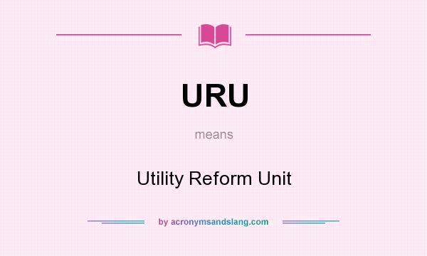 What does URU mean? It stands for Utility Reform Unit