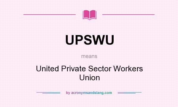 What does UPSWU mean? It stands for United Private Sector Workers Union