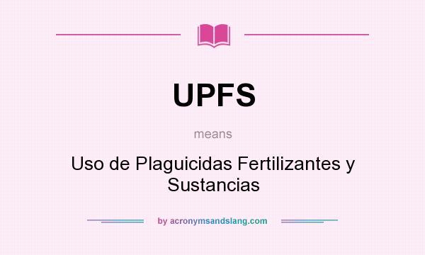 What does UPFS mean? It stands for Uso de Plaguicidas Fertilizantes y Sustancias