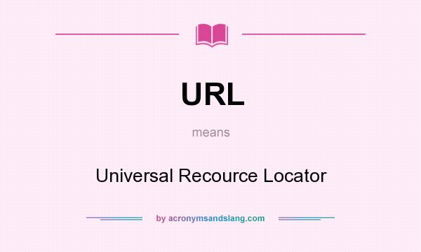 What does URL mean? It stands for Universal Recource Locator