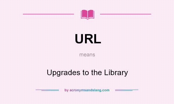 What does URL mean? It stands for Upgrades to the Library