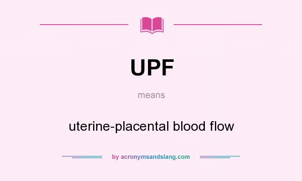 What does UPF mean? It stands for uterine-placental blood flow