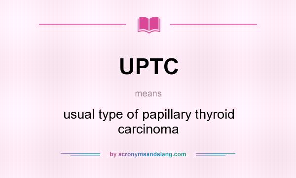 What does UPTC mean? It stands for usual type of papillary thyroid carcinoma