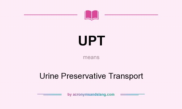 What does UPT mean? It stands for Urine Preservative Transport