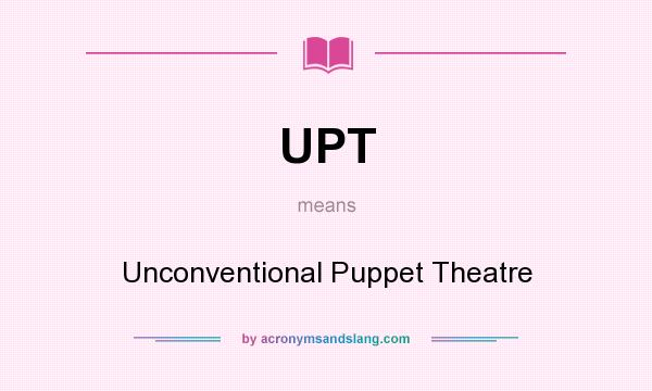 What does UPT mean? It stands for Unconventional Puppet Theatre