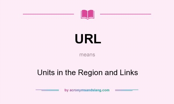 What does URL mean? It stands for Units in the Region and Links