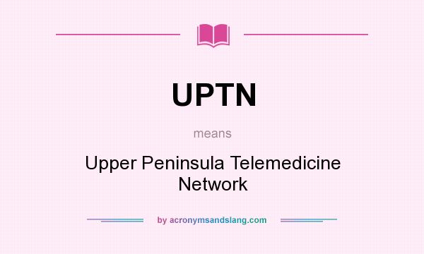 What does UPTN mean? It stands for Upper Peninsula Telemedicine Network