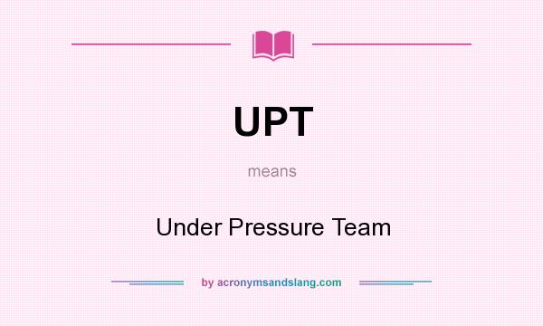 What does UPT mean? It stands for Under Pressure Team