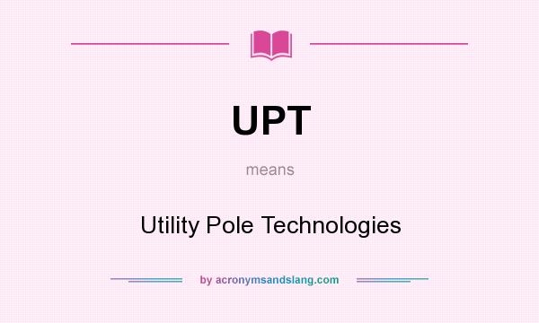 What does UPT mean? It stands for Utility Pole Technologies