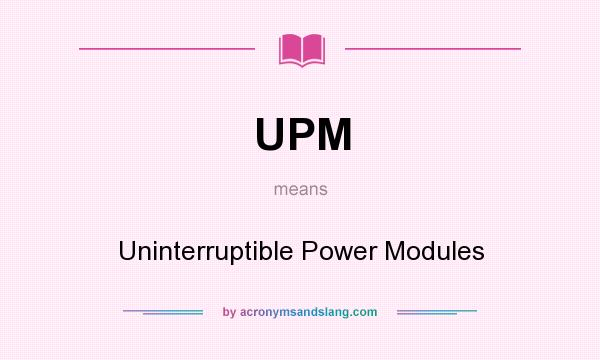 What does UPM mean? It stands for Uninterruptible Power Modules