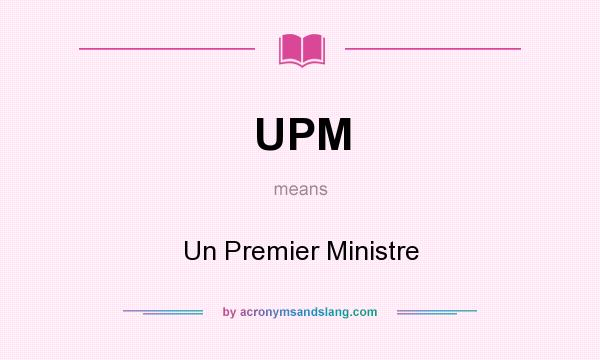 What does UPM mean? It stands for Un Premier Ministre