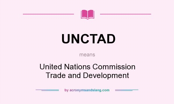 What does UNCTAD mean? It stands for United Nations Commission Trade and Development