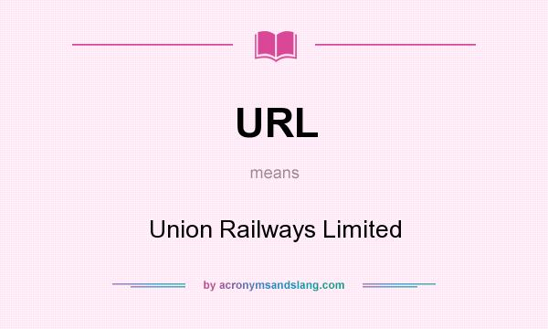 What does URL mean? It stands for Union Railways Limited