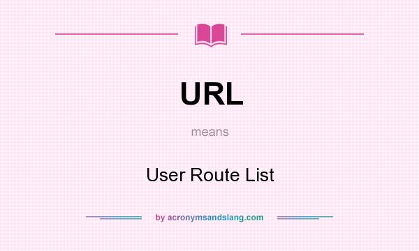 What does URL mean? It stands for User Route List