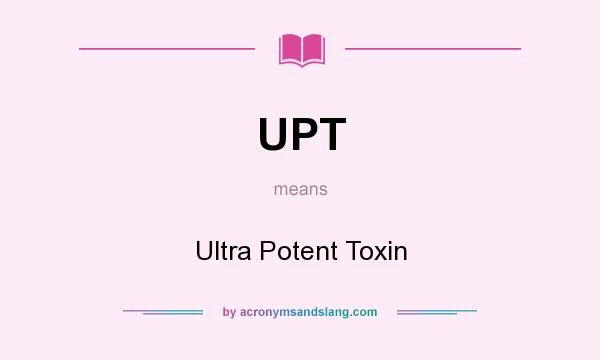 What does UPT mean? It stands for Ultra Potent Toxin