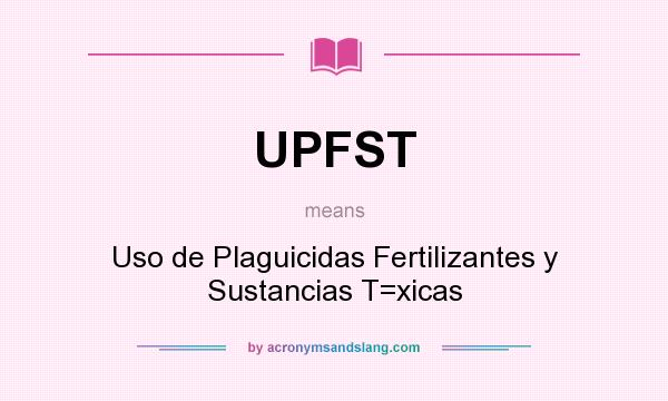 What does UPFST mean? It stands for Uso de Plaguicidas Fertilizantes y Sustancias T=xicas