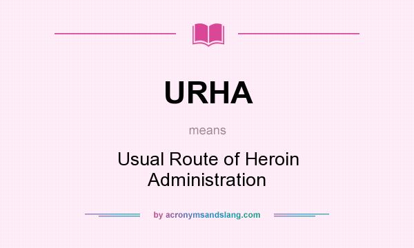 What does URHA mean? It stands for Usual Route of Heroin Administration