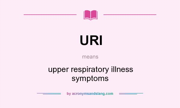 What does URI mean? It stands for upper respiratory illness symptoms