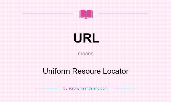 What does URL mean? It stands for Uniform Resoure Locator