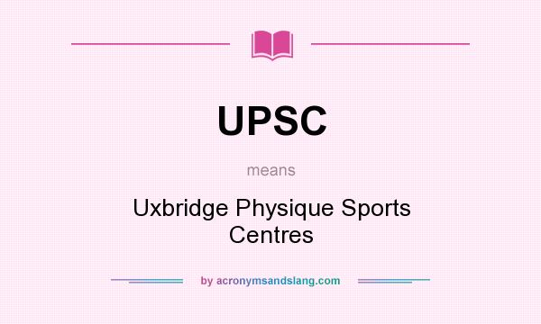 What does UPSC mean? It stands for Uxbridge Physique Sports Centres