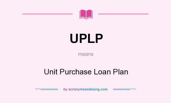 What does UPLP mean? It stands for Unit Purchase Loan Plan