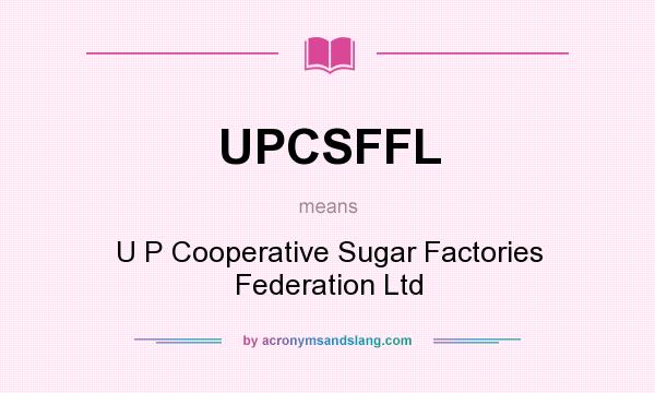 What does UPCSFFL mean? It stands for U P Cooperative Sugar Factories Federation Ltd