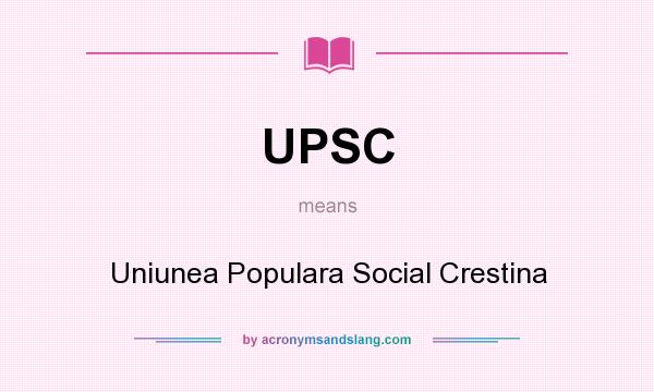 What does UPSC mean? It stands for Uniunea Populara Social Crestina