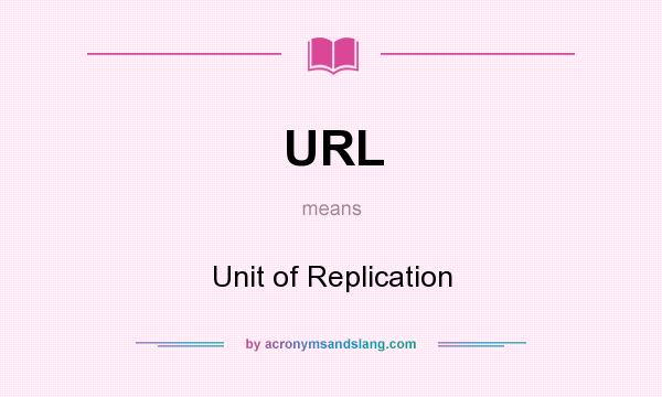 What does URL mean? It stands for Unit of Replication