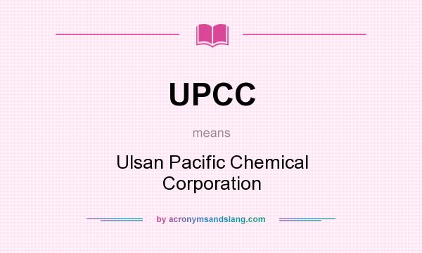 What does UPCC mean? It stands for Ulsan Pacific Chemical Corporation