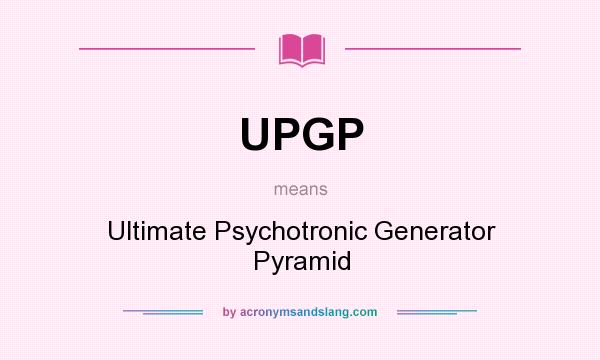 What does UPGP mean? It stands for Ultimate Psychotronic Generator Pyramid