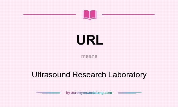 What does URL mean? It stands for Ultrasound Research Laboratory