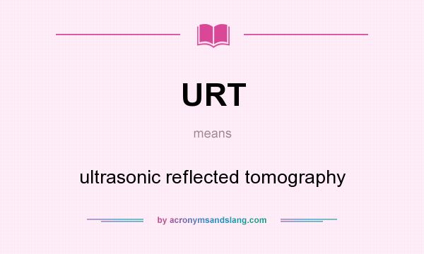 What does URT mean? It stands for ultrasonic reflected tomography
