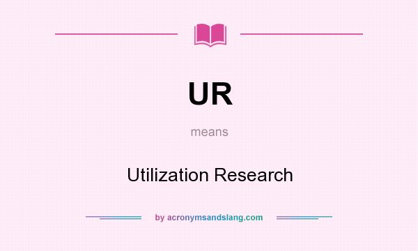 What does UR mean? It stands for Utilization Research