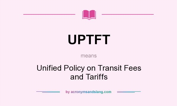 What does UPTFT mean? It stands for Unified Policy on Transit Fees and Tariffs