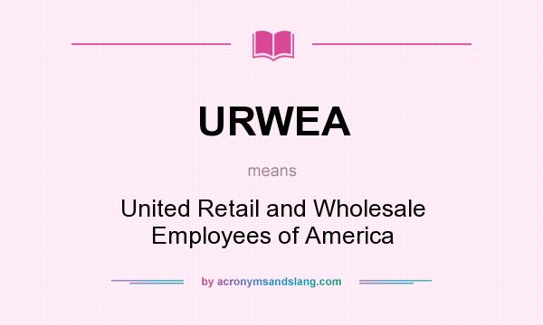 What does URWEA mean? It stands for United Retail and Wholesale Employees of America