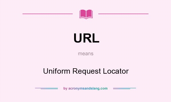 What does URL mean? It stands for Uniform Request Locator
