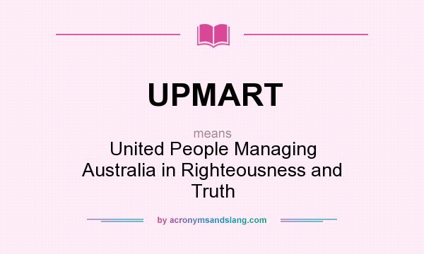 What does UPMART mean? It stands for United People Managing Australia in Righteousness and Truth