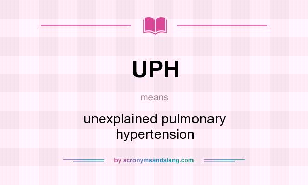 What does UPH mean? It stands for unexplained pulmonary hypertension