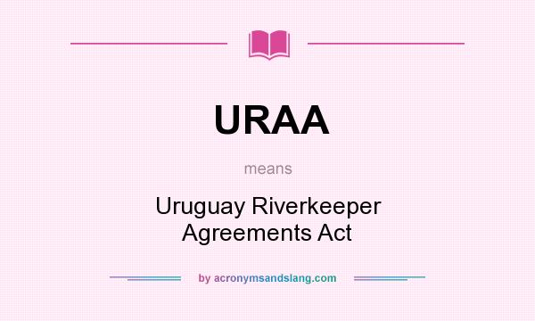 What does URAA mean? It stands for Uruguay Riverkeeper Agreements Act