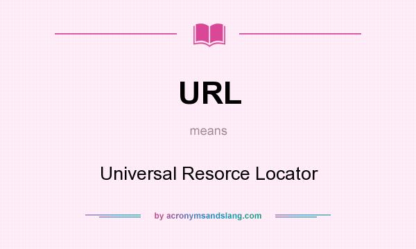 What does URL mean? It stands for Universal Resorce Locator