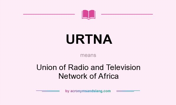What does URTNA mean? It stands for Union of Radio and Television Network of Africa