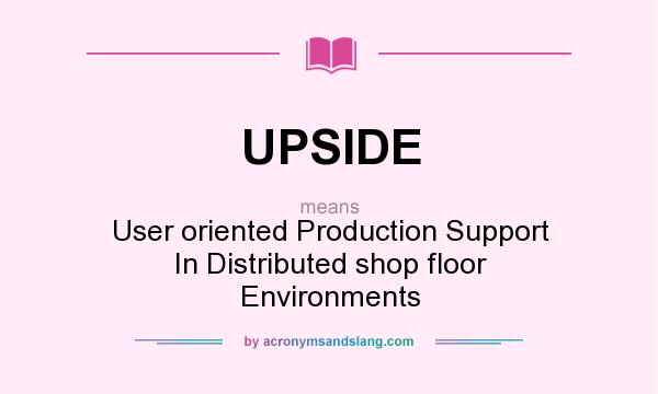 What does UPSIDE mean? It stands for User oriented Production Support In Distributed shop floor Environments