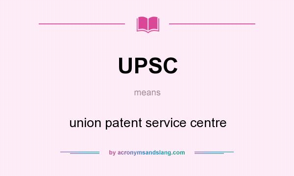 What does UPSC mean? It stands for union patent service centre